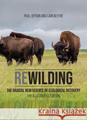 Rewilding: The Radical New Science of Ecological Recovery: The Illustrated Edition Paul Jepson, Cain Blythe 9780262046763 MIT Press Ltd