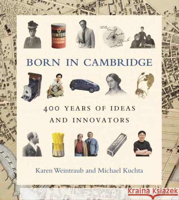 Born in Cambridge: 400 Years of Ideas and Innovators Karen Weintraub Michael Kuchta 9780262046800 MIT Press