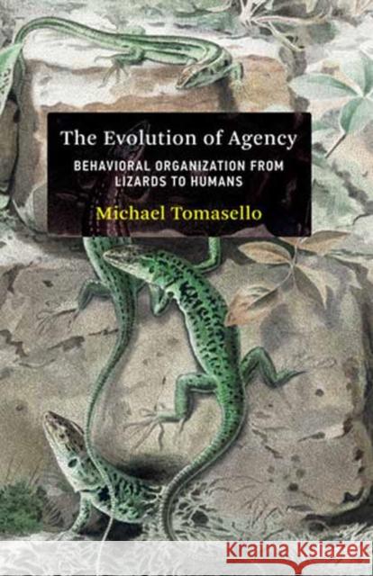 The Evolution of Agency: Behavioral Organization from Lizards to Humans Michael Tomasello 9780262047005 MIT Press Ltd