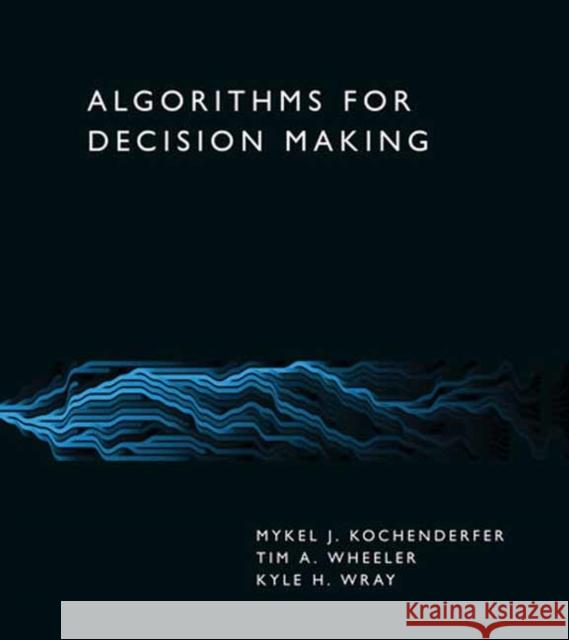 Algorithms for Decision Making Mykel J. Kochenderfer Tim A. Wheeler Kyle H. Wray 9780262047012 MIT Press