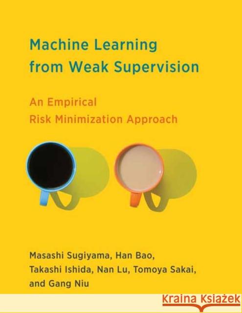 Machine Learning from Weak Supervision: An Empirical Risk Minimization Approach Masashi Sugiyama Han Bao Takashi Ishida 9780262047074 MIT Press Ltd