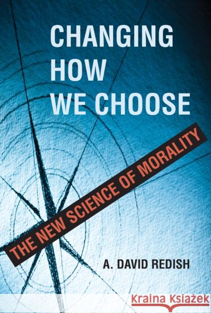 Changing How We Choose: The New Science of Morality A. David Redish 9780262047364 MIT Press Ltd