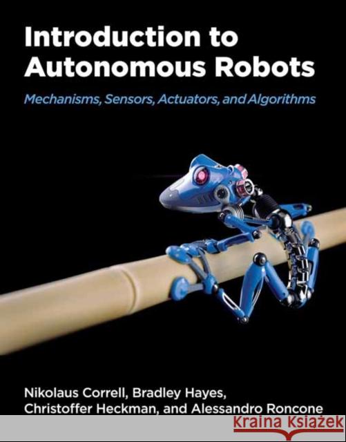 Introduction to Autonomous Robots: Mechanisms, Sensors, Acutators, and Algorithms Christopher Heckman 9780262047555 MIT Press Ltd