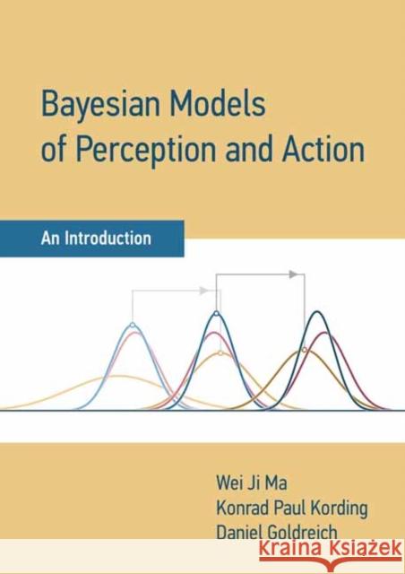 Bayesian Models of Perception and Action: An Introduction Wei Ji Ma Konrad Paul Kording Daniel Goldreich 9780262047593 MIT Press