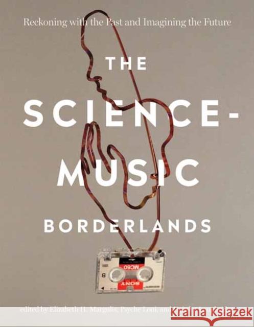 The Science-Music Borderlands: Reckoning with the Past and Imagining the Future Psyche Loui 9780262047647 MIT Press Ltd