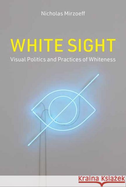 White Sight: Visual Politics and Practices of Whiteness Nicholas Mirzoeff 9780262047678