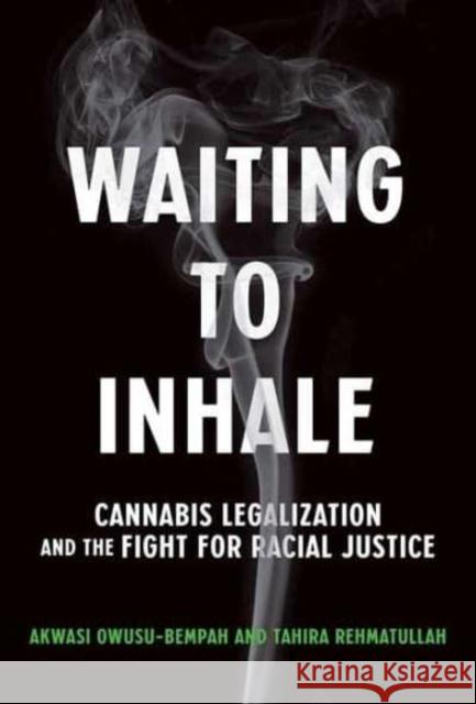 Waiting to Inhale: Cannabis Legalization and the Fight for Racial Justice Akwasi Owusu-Bempah Tahira Rehmatullah 9780262047685 MIT Press Ltd