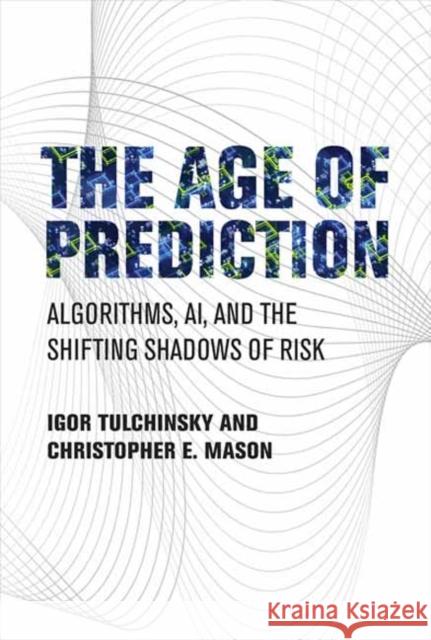 The Age of Prediction: Algorithms, AI, and the Shifting Shadows of Risk Christopher E. Mason 9780262047739 MIT Press Ltd