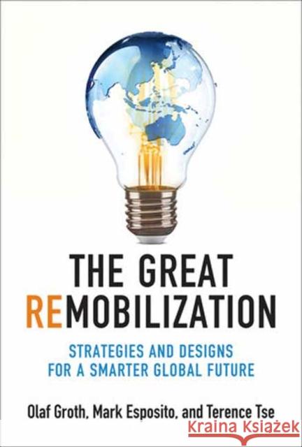 The Great Remobilization: Strategies and Designs for a Smarter Global Future Olaf Groth Mark Esposito Terence Tse 9780262047937 MIT Press Ltd
