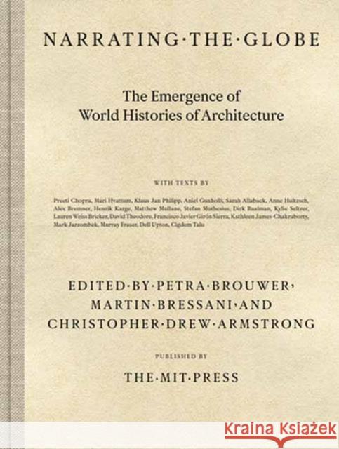 Narrating the Globe: The Emergence of World Histories of Architecture Petra Brouwer Martin Bressani Christopher Drew Armstrong 9780262047975 MIT Press Ltd