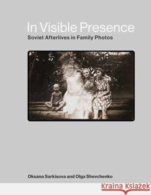 In Visible Presence: Soviet Afterlives in Family Photos Olga Shevchenko 9780262048279 MIT Press Ltd
