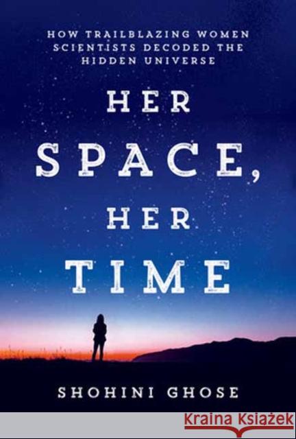 Her Space, Her Time: How Trailblazing Women Scientists Decoded the Hidden Universe Shohini Ghose 9780262048316