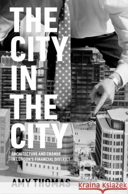 The City in the City: Architecture and Change in London's Financial District Amy Thomas 9780262048415 MIT Press Ltd