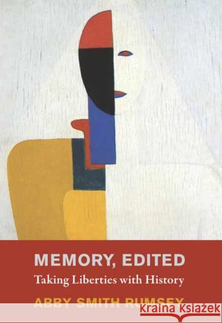 Memory, Edited: Taking Liberties with History Abby Smith Rumsey 9780262048477