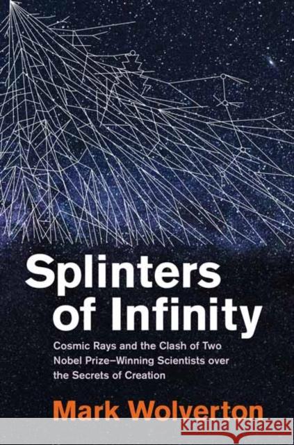 Splinters of Infinity: Cosmic Rays and the Clash of Two Nobel Prize-Winning Scientists over the Secrets of Creation  9780262048828 MIT Press Ltd