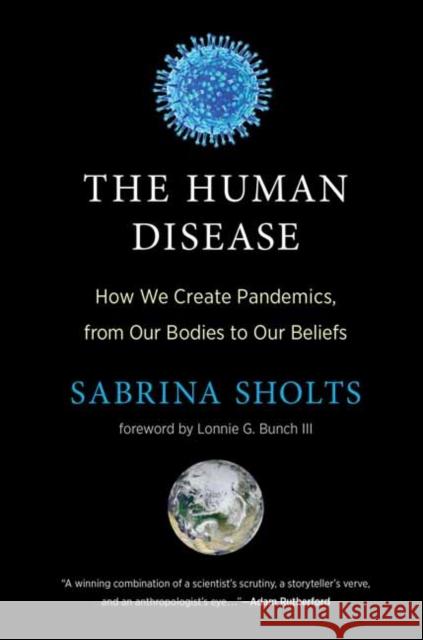 The Human Disease: How We Create Pandemics, from Our Bodies to Our Beliefs Sabrina Sholts Lonnie G. Bunch 9780262048859