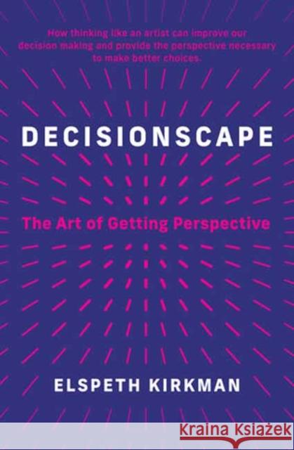 Decisionscape: How Thinking Like an Artist Can Improve Our Decision-Making Kirkman, Elspeth 9780262048941 MIT Press Ltd