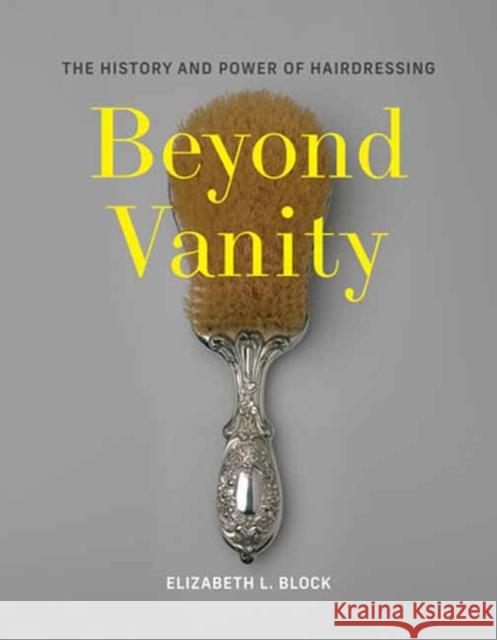 Beyond Vanity: The History and Power of Hairdressing Elizabeth L. Block 9780262049054 MIT Press Ltd