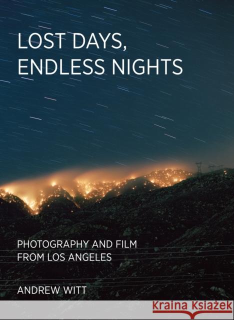 Lost Days, Endless Nights: Photography and Film from Los Angeles Andrew Witt 9780262049078 MIT Press Ltd