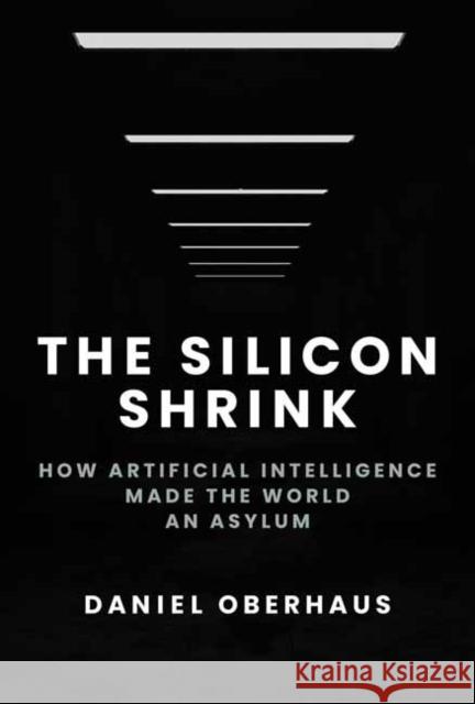 The Silicon Shrink: How Artificial Intelligence Made the World an Asylum Daniel Oberhaus 9780262049351 MIT Press