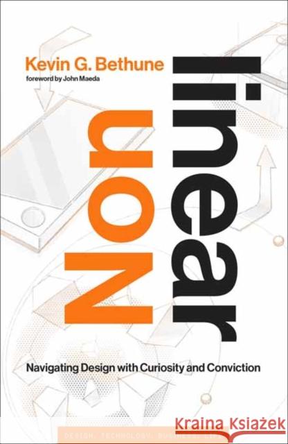 Nonlinear: Navigating Design with Curiosity and Conviction Kevin G. Bethune John Maeda 9780262049436 MIT Press