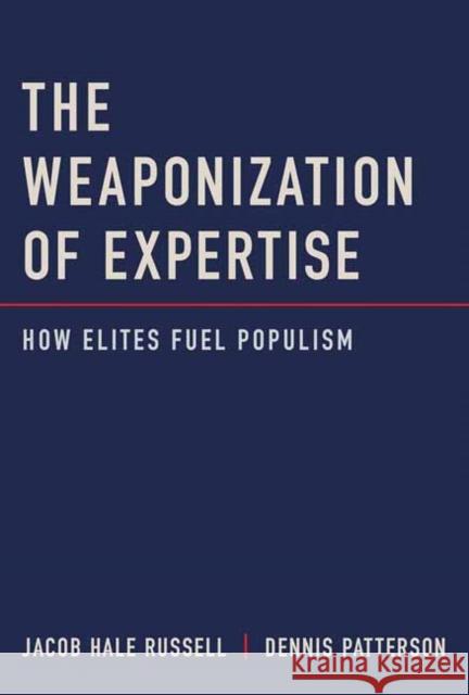 The Weaponization of Expertise: How Elites Fuel Populism Jacob Hale Russell Dennis Patterson 9780262049597