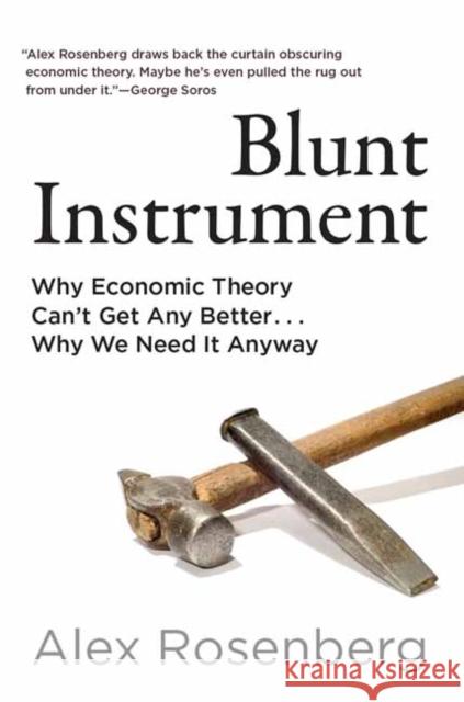 Blunt Instrument: Why Economic Theory Can't Get Any Better...Why We Need It Anyway Alex Rosenberg 9780262049658