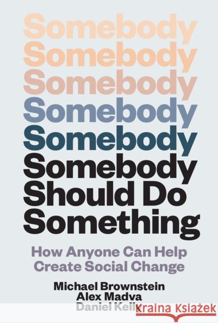 Somebody Should Do Something: How Anyone Can Help Create Social Change Alex Madva 9780262049788