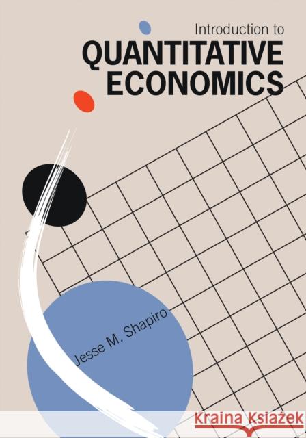 Introduction to Quantitative Economics Jesse M. Shapiro 9780262051057 MIT Press