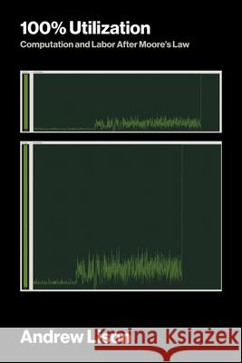 100% Utilization: Computation and Labor After Moore's Law Andrew Lison 9780262051361 MIT Press
