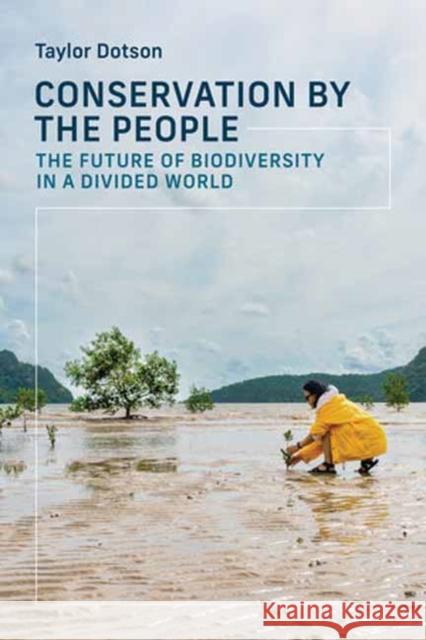 Conservation by the People: The Future of Biodiversity in a Divided World Taylor Dotson 9780262052092
