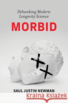 Morbid: Debunking Modern Longevity Science Saul J. Newman 9780262052719 MIT Press