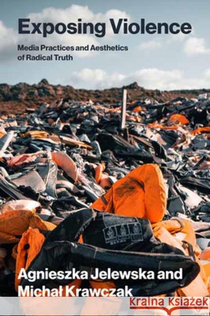 Exposing Violence: Media Practices and Aesthetics of Radical Truth Michal Krawczak 9780262053464 MIT Press