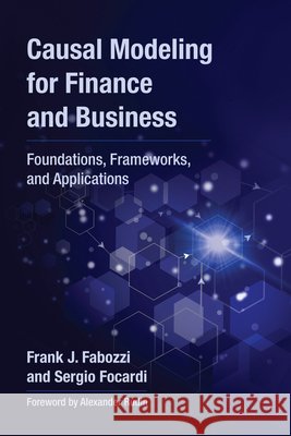 Causal Modeling for Finance and Business: Foundations, Frameworks, and Applications Frank J. Fabozzi Sergio Focardi Alexander Rudin 9780262054270