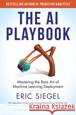 The AI Playbook: Mastering the Rare Art of Machine Learning Deployment Eric Siegel 9780262057240 MIT Press
