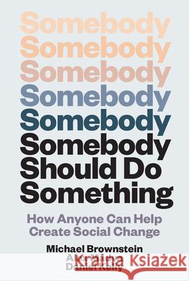 Somebody Should Do Something: How Anyone Can Help Create Social Change Michael Brownstein Alex Madva Daniel Kelly 9780262057301