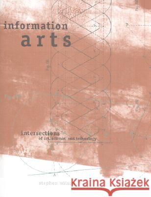 Information Arts: Intersections of Art, Science and Technology Stephen Wilson 9780262232098 MIT Press Ltd