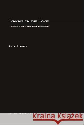 Banking On The Poor: The World Bank and World Poverty Robert L. Ayres 9780262510288