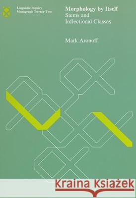 Morphology by Itself: Stems and Inflectional Classes: Volume 22 Mark Aronoff (S U N Y) 9780262510721