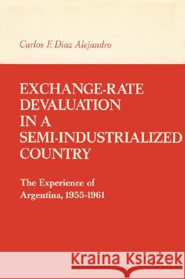 Exchange-Rate Devaluation in a Semi-Indusrialized Country: The Experience of Argentina, 1955–1961 Carlos F. Diaz Alejandro 9780262511490