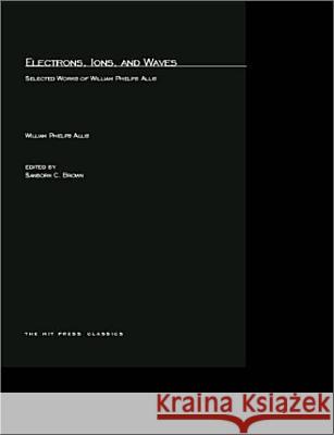 Electrons, Ions, and Waves: Selected Papers of William Phelps Allis William P. Allis, Sanborn C. Brown 9780262511544 MIT Press Ltd