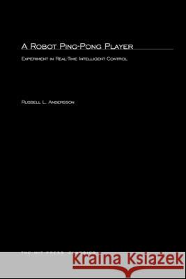 A Robot Ping-Pong Player: Experiments in Real-Time Intelligent Control Russell L. Andersson 9780262511605 MIT Press Ltd