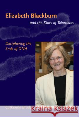 Elizabeth Blackburn and the Story of Telomeres : Deciphering the Ends of DNA Catherine Brady 9780262512459