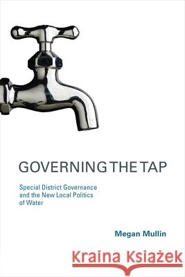 Governing the Tap: Special District Governance and the New Local Politics of Water Megan Mullin 9780262512978 Mit Press