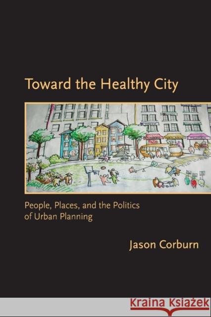 Toward the Healthy City: People, Places, and the Politics of Urban Planning Corburn, Jason 9780262513074 Mit Press
