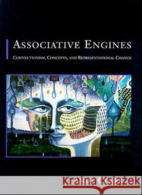 Associative Engines: Connectionism, Concepts, and Representational Change Andy Clark (Professor in Cognitive Philosophy, University of Sussex) 9780262513777 MIT Press Ltd