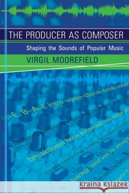 The Producer as Composer: Shaping the Sounds of Popular Music Virgil Moorefield 9780262514057 MIT Press (MA)