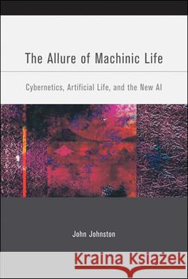 The Allure of Machinic Life: Cybernetics, Artificial Life, and the New AI John Johnston (Professor of English and Comparative Literature, Emory University) 9780262515023 MIT Press Ltd