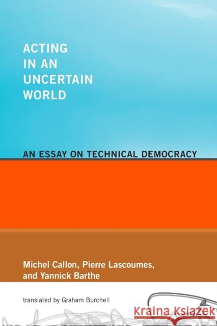 Acting in an Uncertain World: An Essay on Technical Democracy Callon, Michel 9780262515962