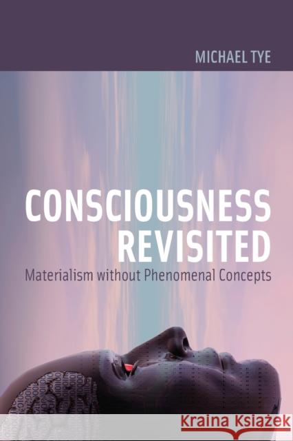 Consciousness Revisited: Materialism without Phenomenal Concepts Tye, Michael 9780262516631 MIT Press (MA)